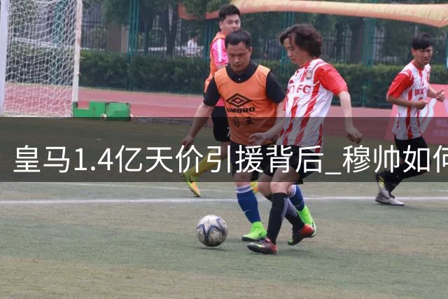 皇马1.4亿天价引援背后 穆帅如何解这道中场谜题？